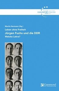 Band 45: Leben ohne Freiheit - Jürgen Fuchs und die DDR - Welche Lehre?